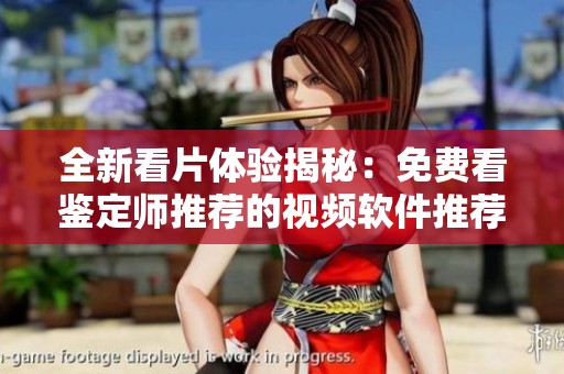 全新看片体验揭秘：免费看鉴定师推荐的视频软件推荐