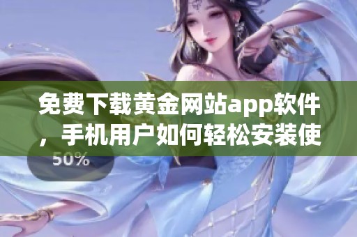 免费下载黄金网站app软件，手机用户如何轻松安装使用指南
