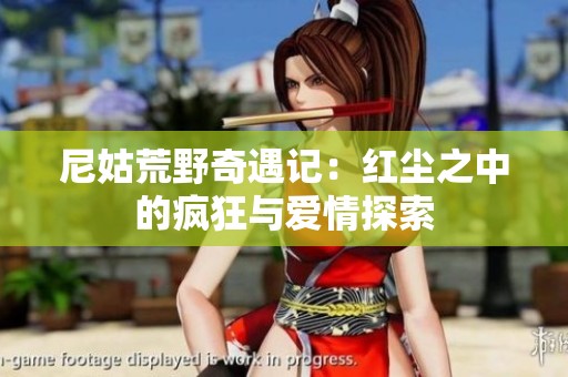 尼姑荒野奇遇记：红尘之中的疯狂与爱情探索