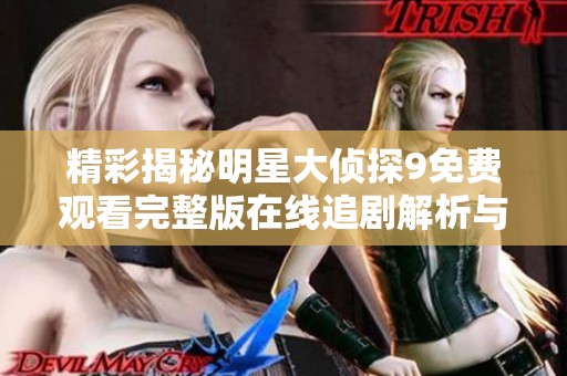 精彩揭秘明星大侦探9免费观看完整版在线追剧解析与讨论