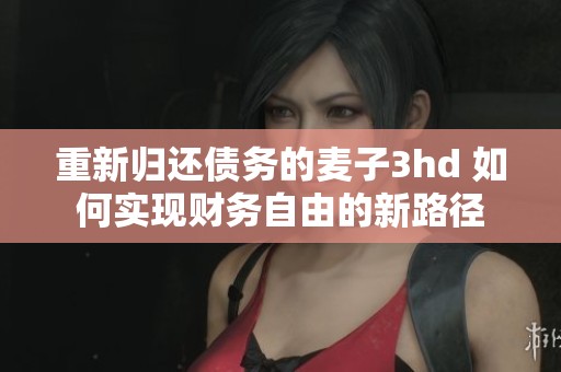 重新归还债务的麦子3hd 如何实现财务自由的新路径