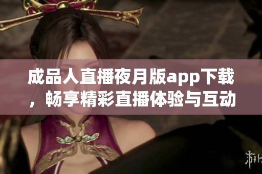 成品人直播夜月版app下载，畅享精彩直播体验与互动乐趣