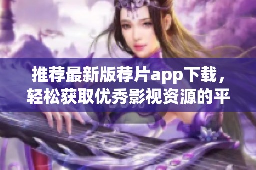 推荐最新版荐片app下载，轻松获取优秀影视资源的平台