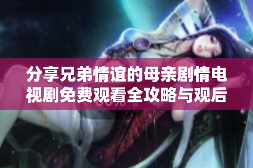 分享兄弟情谊的母亲剧情电视剧免费观看全攻略与观后感