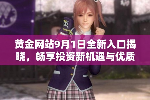 黄金网站9月1日全新入口揭晓，畅享投资新机遇与优质服务