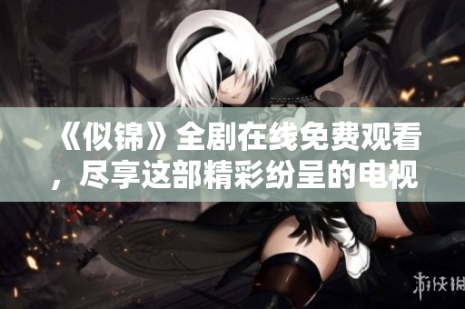 《似锦》全剧在线免费观看，尽享这部精彩纷呈的电视剧体验