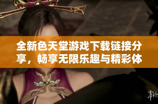 全新色天堂游戏下载链接分享，畅享无限乐趣与精彩体验