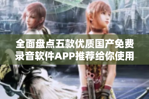 全面盘点五款优质国产免费录音软件APP推荐给你使用