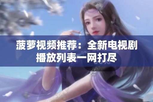 菠萝视频推荐：全新电视剧播放列表一网打尽