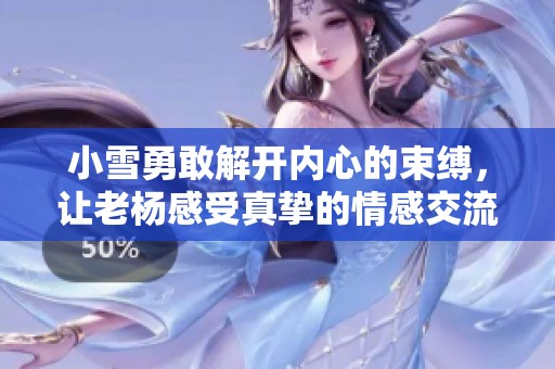 小雪勇敢解开内心的束缚，让老杨感受真挚的情感交流
