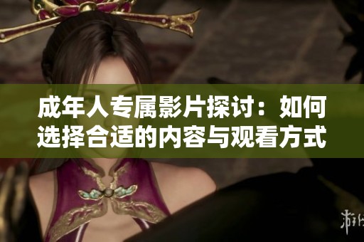 成年人专属影片探讨：如何选择合适的内容与观看方式