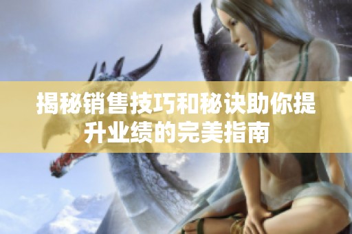 揭秘销售技巧和秘诀助你提升业绩的完美指南