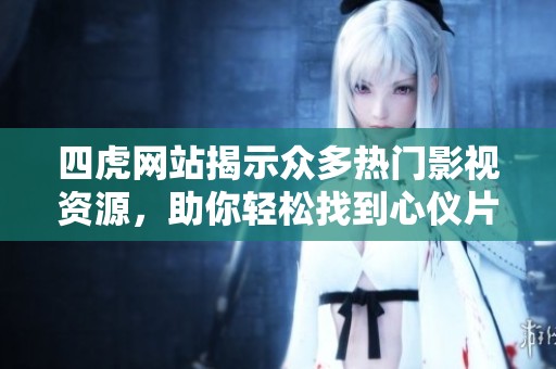 四虎网站揭示众多热门影视资源，助你轻松找到心仪片源