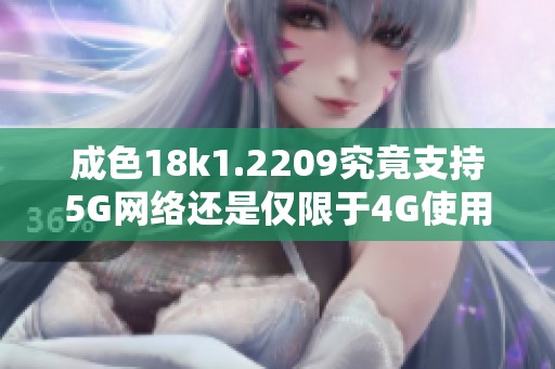 成色18k1.2209究竟支持5G网络还是仅限于4G使用探讨