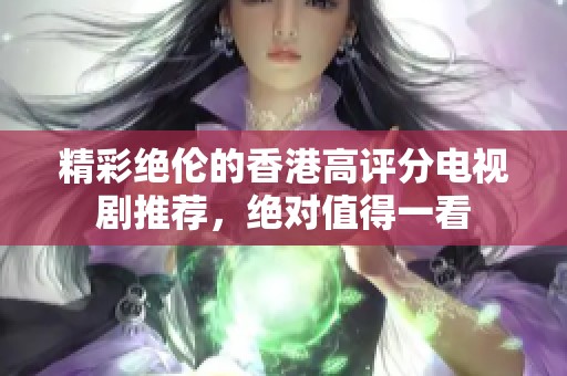 精彩绝伦的香港高评分电视剧推荐，绝对值得一看
