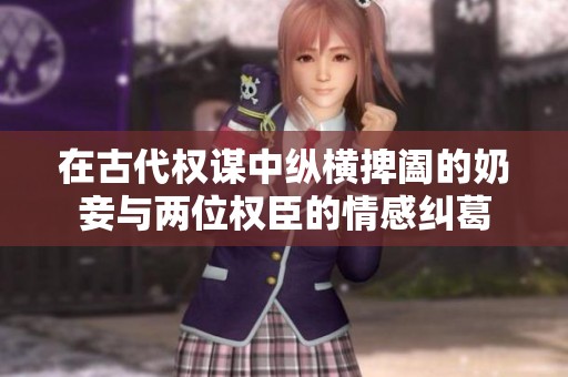 在古代权谋中纵横捭阖的奶妾与两位权臣的情感纠葛