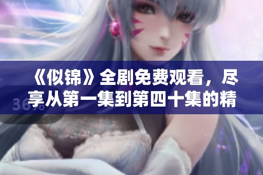 《似锦》全剧免费观看，尽享从第一集到第四十集的精彩内容