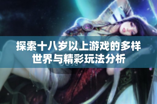 探索十八岁以上游戏的多样世界与精彩玩法分析