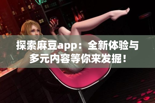 探索麻豆app：全新体验与多元内容等你来发掘！