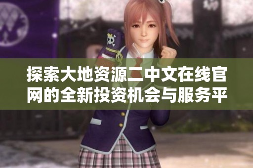 探索大地资源二中文在线官网的全新投资机会与服务平台