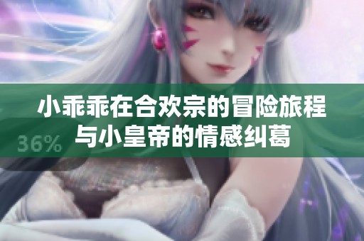 小乖乖在合欢宗的冒险旅程与小皇帝的情感纠葛