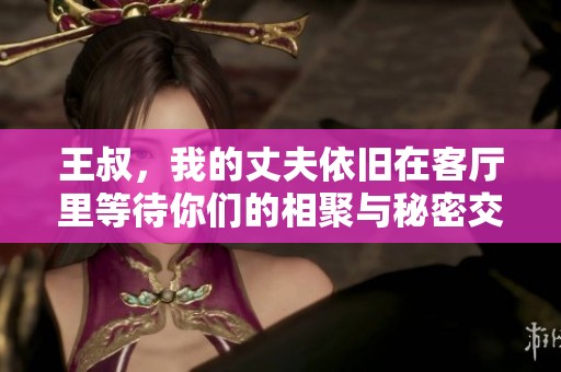 王叔，我的丈夫依旧在客厅里等待你们的相聚与秘密交流