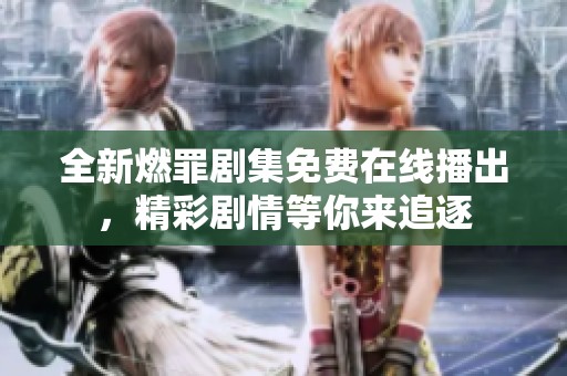 全新燃罪剧集免费在线播出，精彩剧情等你来追逐