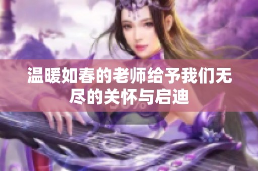 温暖如春的老师给予我们无尽的关怀与启迪