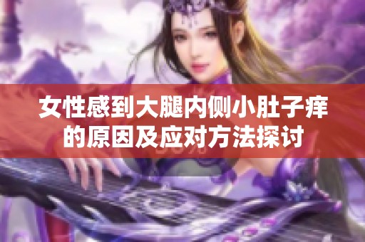 女性感到大腿内侧小肚子痒的原因及应对方法探讨