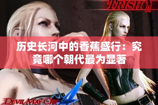 历史长河中的香蕉盛行：究竟哪个朝代最为显著