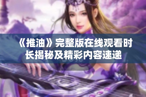 《推油》完整版在线观看时长揭秘及精彩内容速递