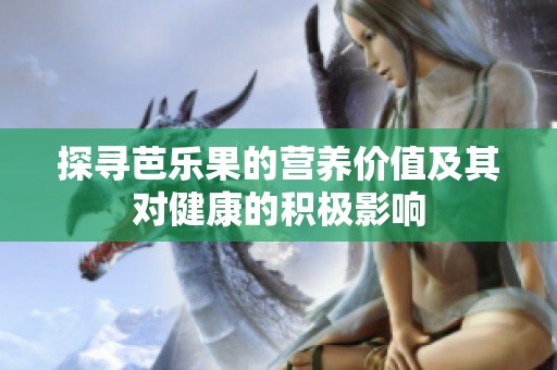 探寻芭乐果的营养价值及其对健康的积极影响