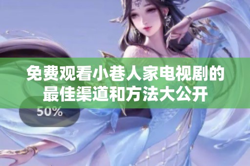 免费观看小巷人家电视剧的最佳渠道和方法大公开
