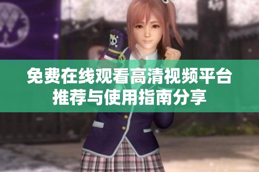 免费在线观看高清视频平台推荐与使用指南分享