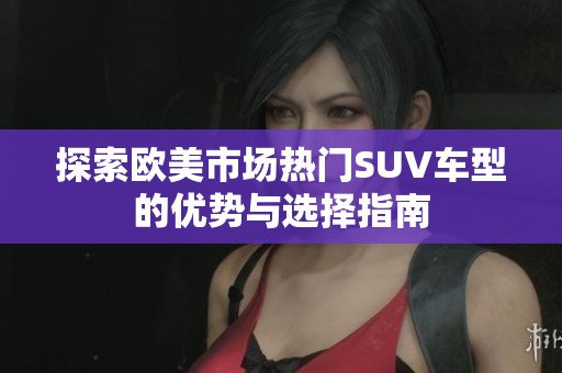 探索欧美市场热门SUV车型的优势与选择指南