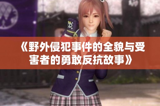 《野外侵犯事件的全貌与受害者的勇敢反抗故事》