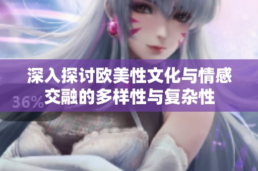 深入探讨欧美性文化与情感交融的多样性与复杂性