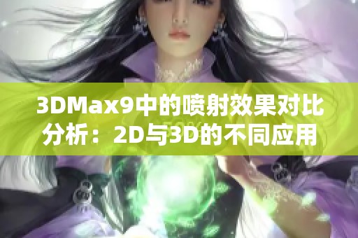 3DMax9中的喷射效果对比分析：2D与3D的不同应用与特点