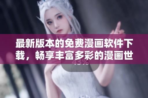 最新版本的免费漫画软件下载，畅享丰富多彩的漫画世界