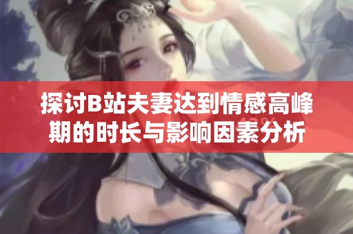 探讨B站夫妻达到情感高峰期的时长与影响因素分析