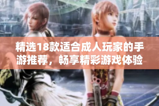 精选18款适合成人玩家的手游推荐，畅享精彩游戏体验
