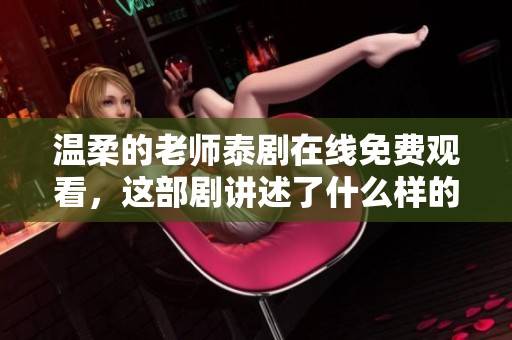 温柔的老师泰剧在线免费观看，这部剧讲述了什么样的感人故事