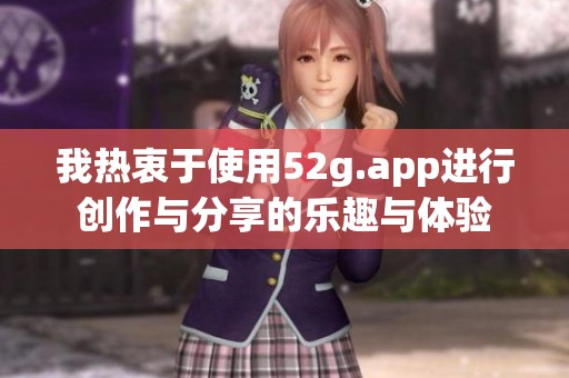 我热衷于使用52g.app进行创作与分享的乐趣与体验