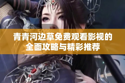 青青河边草免费观看影视的全面攻略与精彩推荐