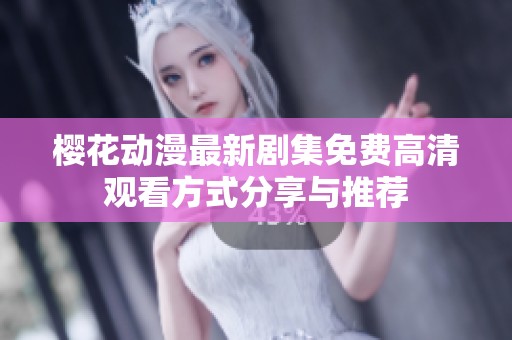 樱花动漫最新剧集免费高清观看方式分享与推荐