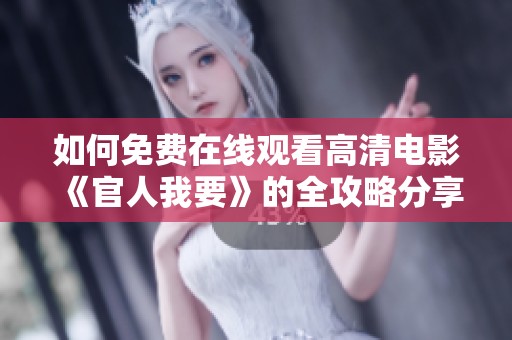 如何免费在线观看高清电影《官人我要》的全攻略分享