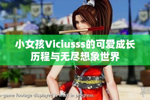 小女孩Viciusss的可爱成长历程与无尽想象世界