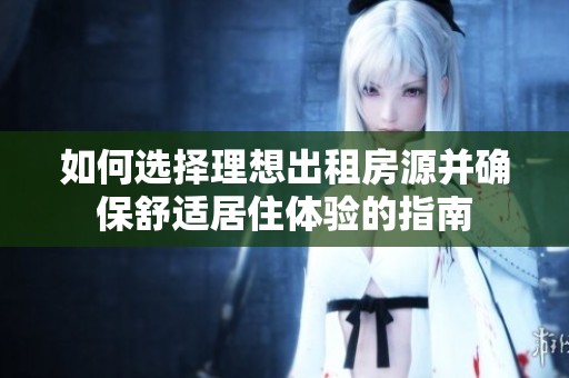 如何选择理想出租房源并确保舒适居住体验的指南