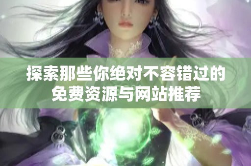 探索那些你绝对不容错过的免费资源与网站推荐
