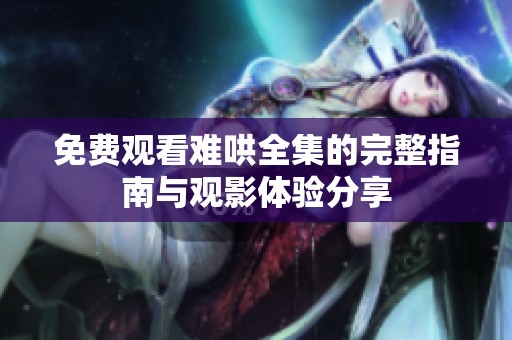 免费观看难哄全集的完整指南与观影体验分享